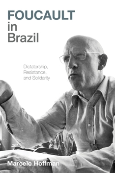 Hardcover Foucault in Brazil: Dictatorship, Resistance, and Solidarity Book