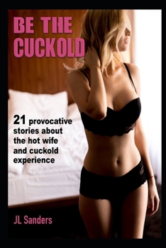 Paperback Be the Cuckold: 21 provocative stories about the hot wife and cuckold experience Book