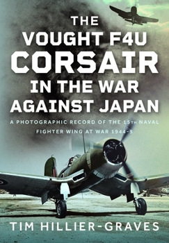 Hardcover The Vought F4u Corsair in the War Against Japan: A Photographic Record of the 15th Naval Fighter Wing at War 1944-5 Book