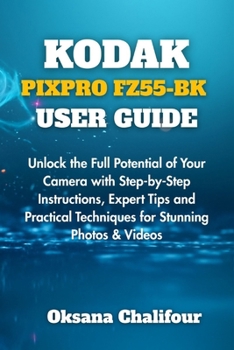Paperback Kodak Pixpro Fz55-Bk User Guide: Unlock the Full Potential of Your Camera with Step-by-Step Instructions, Expert Tips and Practical Techniques for Stu Book