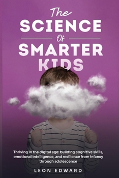 Paperback The Science of Smarter Kids: Thriving in the Digital Age: Building Cognitive Skills, Emotional Intelligence, and Resilience from Infancy through Adole Book