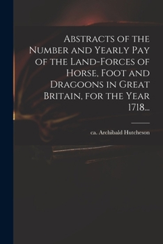 Paperback Abstracts of the Number and Yearly Pay of the Land-forces of Horse, Foot and Dragoons in Great Britain, for the Year 1718... Book