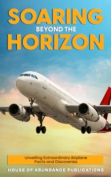 Paperback Soaring Beyond the Horizon: Unveiling Extraordinary Airplane Facts and Discoveries Book