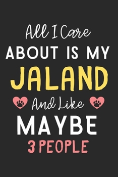 All I care about is my Jaland and like maybe 3 people: Lined Journal, 120 Pages, 6 x 9, Funny Jaland Dog Gift Idea, Black Matte Finish (All I care about is my Jaland and like maybe 3 people Journal)