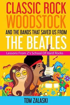 Paperback Classic Rock, Woodstock And The Bands That Saved Us From The Beatles: Lessons From Z's School Of Hard Rocks Book