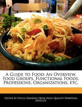 A Guide to Food : An Overview, Food Groups, Functional Foods, Professions, Organizations, Etc