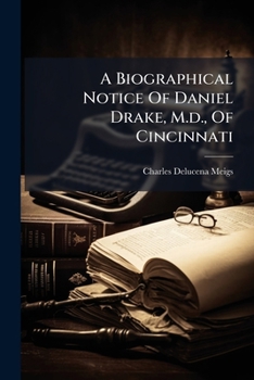 A Biographical Notice Of Daniel Drake, M.d., Of Cincinnati: Prepared By Appointment Of The College Of Physicians Of Philadelphia...
