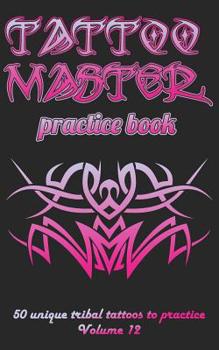 Tattoo Master practice book - 50 unique tribal tattoos to practice: 5" x 8"(12.7 x 20.32 cm) size pages with 3 dots per inch to practice with real ... new tattoo artists to get more professional