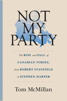 Paperback Not My Party: The Rise and Fall of Canadian Tories, from Robert Stanfield to Stephen Harper Book