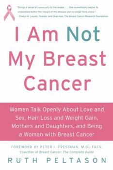 Paperback I Am Not My Breast Cancer: Women Talk Openly about Love & Sex, Hair Loss & Weight Gain, Mothers & Daughters, and Being a Woman with Breast Cancer Book