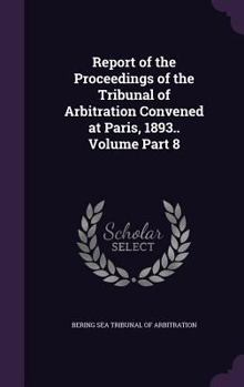Report of the Proceedings of the Tribunal of Arbitration Convened at Paris, 1893.. Volume Part 8