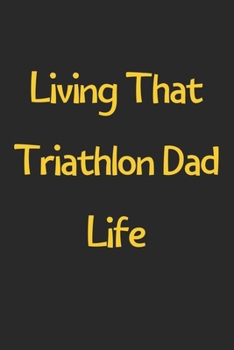 Paperback Living That Triathlon Dad Life: Lined Journal, 120 Pages, 6 x 9, Funny Triathlon Gift Idea, Black Matte Finish (Living That Triathlon Dad Life Journal Book