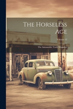 Paperback The Horseless Age: The Automobile Trade Magazine; Volume 15 Book