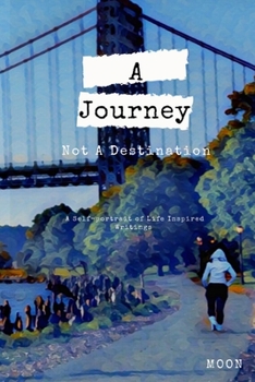 Paperback A Journey Not a Destination: A Self-Portrait of Life Inspired Writings Book