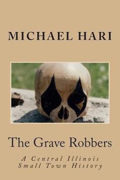 Paperback The Grave Robbers: A Central Illinois Small Town History Book