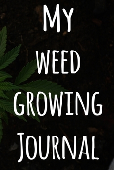 My Weed Growing Journal: The perfect way to record the progresson your weed grow! Ideal gift for the weed farmer in your life! Specialist gift!