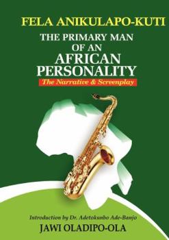 Paperback Fela Anikulapo-Kuti: The Primary Man Of An African Personality. The Narrative and Screenplay Book