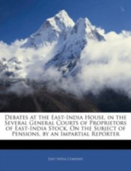 Paperback Debates at the East-India House, in the Several General Courts of Proprietors of East-India Stock, on the Subject of Pensions, by an Impartial Reporte Book