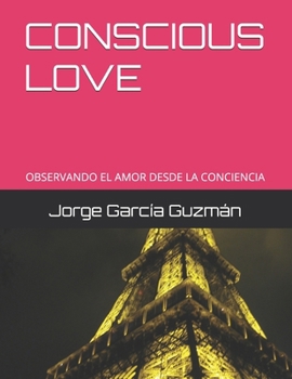 Paperback CONSCIOUS LOVE: OBSERVANDO EL AMOR DESDE LA CONCIENCIA (Spanish Edition) [Spanish] Book