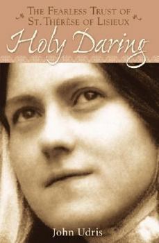 Holy Daring: The Fearless Trust of Saint Therese of Lisieux