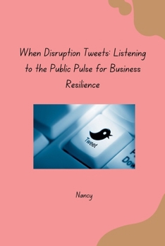 Paperback When Disruption Tweets: Listening to the Public Pulse for Business Resilience Book