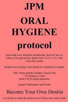 Paperback JPM Oral Hygiene Protocol: stop using toxic drugstore mouthwash, discover how to reduce your gum pocket depth from 3-4-3 to 1-2-1 mm when they probe Book