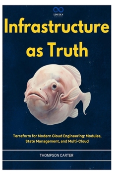Infrastructure as Truth: Terraform for Modern Cloud Engineering: Modules, State Management, and Multi-Cloud