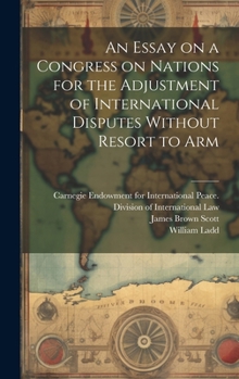 Hardcover An Essay on a Congress on Nations for the Adjustment of International Disputes Without Resort to Arm Book