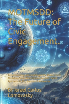 MOTMSDD: The Future of Civic Engagement.: An introductory understanding of the Metaverse of The Minds Social Direct Democracy (MOTMSDD) Approach. AI, ... the Metaverse and Brain Computer Interface)