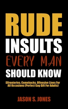 Paperback Rude Insults Every Man Should Know: Effronteries, Comebacks, Offensive Lines For All Occasions (Perfect Gag Gift For Adults) Book