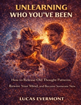 Paperback Unlearning Who You've Been: How to Release Old Thought Patterns, Rewire Your Mind, and Become Someone New Book