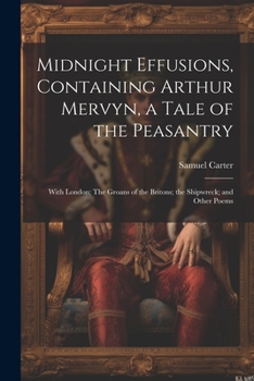 Paperback Midnight Effusions, Containing Arthur Mervyn, a Tale of the Peasantry; With London; The Groans of the Britons; the Shipwreck; and Other Poems Book