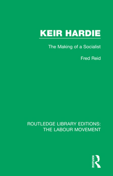 Keir Hardie: The Making of a Socialist (Routledge Library Editions: The Labour Movement)