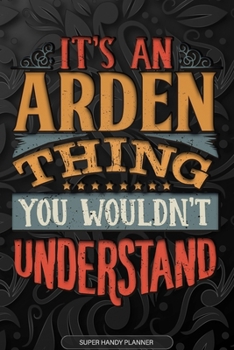 Arden: It's An Arden Thing You Wouldn't Understand - Arden Name Planner With Notebook Journal Calendar Personel Goals Password Manager & Much More, Perfect Gift For A Male Called Arden