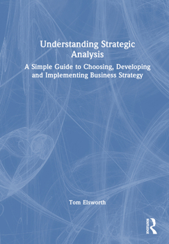 Hardcover Understanding Strategic Analysis: A Simple Guide to Choosing, Developing and Implementing Business Strategy Book