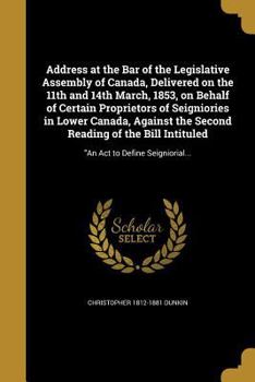 Paperback Address at the Bar of the Legislative Assembly of Canada, Delivered on the 11th and 14th March, 1853, on Behalf of Certain Proprietors of Seigniories Book