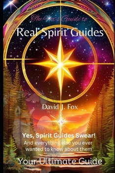Real Spirit Guides: Yes, Spirit Guides Swear. And Everything Else You Ever Wanted to Know About Them