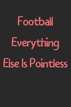 Paperback Football Everything Else Is Pointless: Lined Journal, 120 Pages, 6 x 9, Funny Football Gift Idea, Black Matte Finish (Football Everything Else Is Poin Book