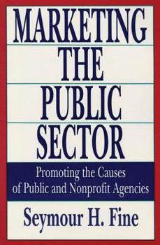 Marketing the Public Sector: Promoting the Causes of Public and Nonprofit Agencies