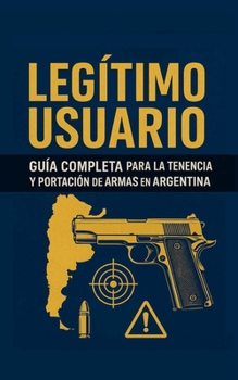Paperback Legítimo Usuario: Guía Legal para la Tenencia y Portación de Armas en Argentina [Spanish] Book