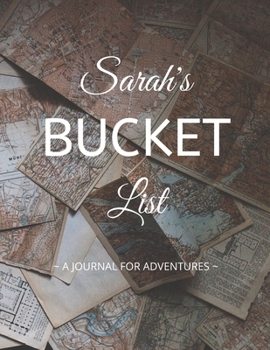 Sarah's Bucket List: A Creative, Personalized Bucket List Gift For Sarah To Journal Adventures. 8.5 X 11 Inches - 120 Pages (54 'What I Want To Do' Pages and 66 'Places I Want To Visit' Pages).