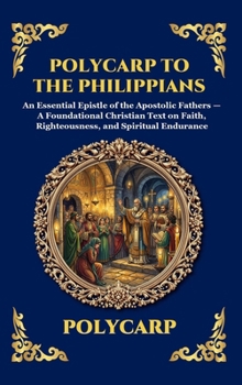 Polycarp to the Philippians: An Essential Epistle of the Apostolic Fathers - A Foundational Christian Text on Faith, Righteousness, and Spiritual ... Reading) (Library of Alexandria - Esoteric)