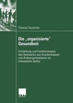 Paperback Die "Organisierte" Gesundheit: Entstehung Und Funktionsweise Des Netzwerks Aus Krankenkassen Und Ärzteorganisationen Im Ambulanten Sektor [German] Book