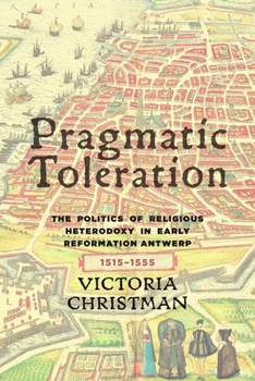Hardcover Pragmatic Toleration: The Politics of Religious Heterodoxy in Early Reformation Antwerp, 1515-1555 Book