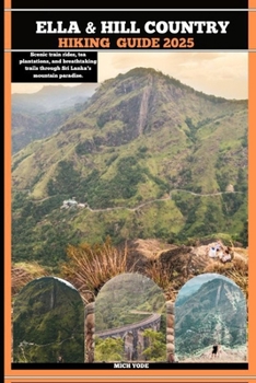 ELLA & HILL COUNTRY HIKING GUIDE 2025: Scenic train rides, tea plantations, and breathtaking trails through Sri Lanka’s mountain paradise (TRAVELER'S COMPANION GUIDE)