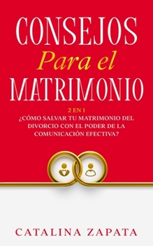 Paperback Consejos Para El Matrimonio: 2 En 1: ¿Cómo salvar tu matrimonio del divorcio con el poder de la comunicación efectiva? [Spanish] Book