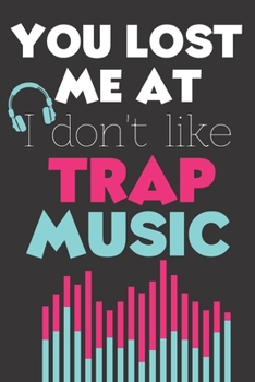 You Lost Me At I Don't Like Trap Music: Perfect Gift For Trap Music Lovers, 120 Pages Blank Lined Notebook With Custom Soft Cover, 6 x 9, Ideal For Notes, Office, Homework And Much More!