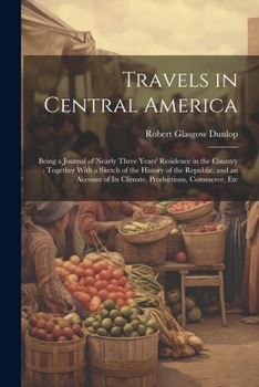 Paperback Travels in Central America: Being a Journal of Nearly Three Years' Residence in the Country: Together With a Sketch of the History of the Republic Book