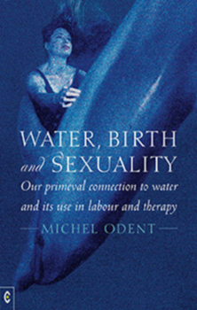 Paperback Water, Birth and Sexuality: Our Primeval Connection to Water and Its Use in Labour and Therapy Book