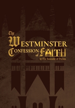 The Westminster Confession of Faith (1646 Edition): by the Assembly of Divines